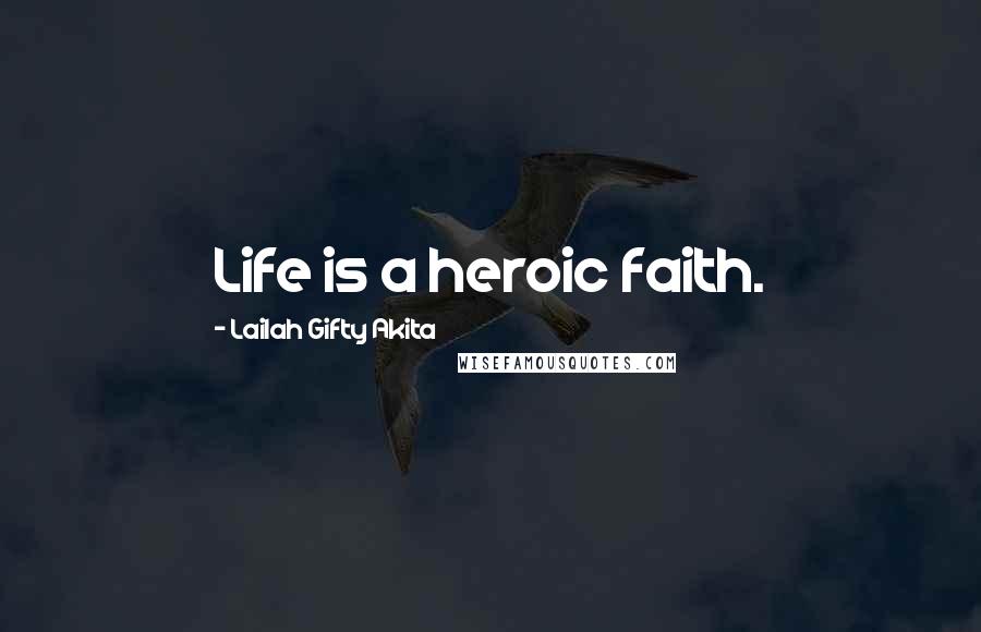 Lailah Gifty Akita Quotes: Life is a heroic faith.