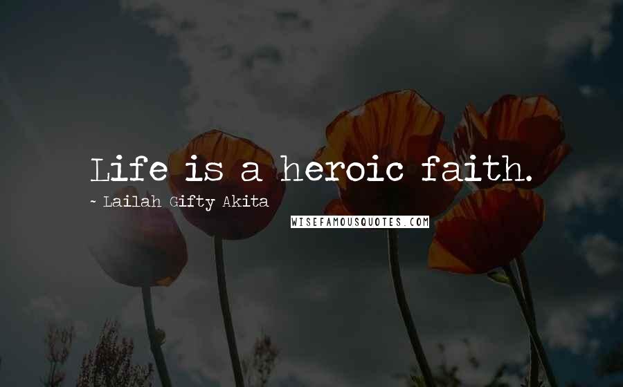 Lailah Gifty Akita Quotes: Life is a heroic faith.