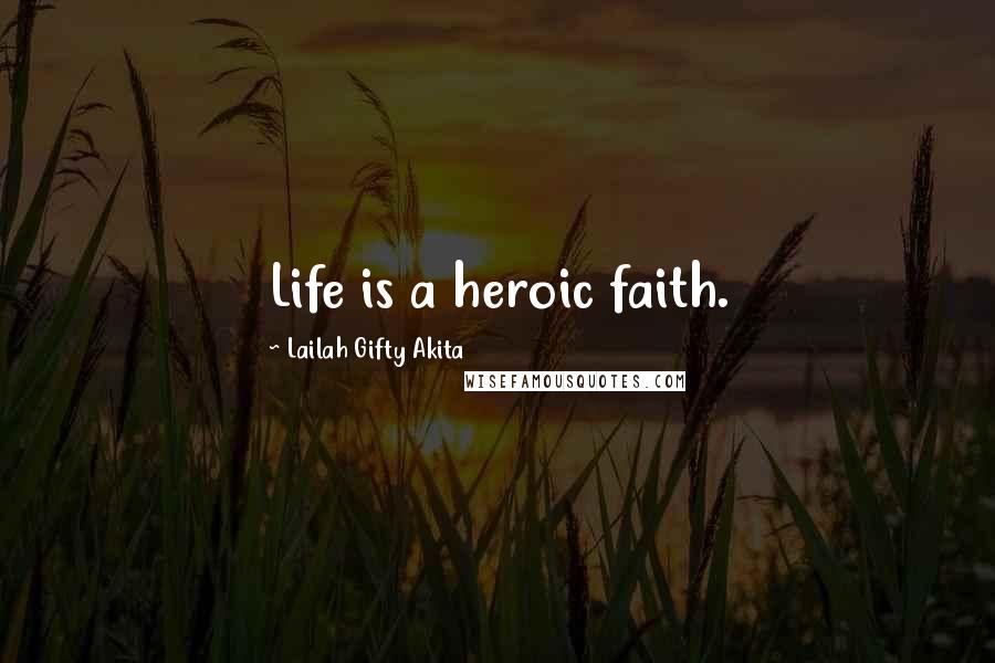 Lailah Gifty Akita Quotes: Life is a heroic faith.