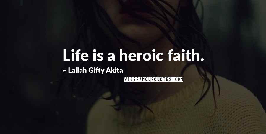 Lailah Gifty Akita Quotes: Life is a heroic faith.