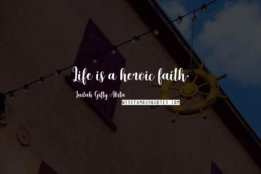 Lailah Gifty Akita Quotes: Life is a heroic faith.