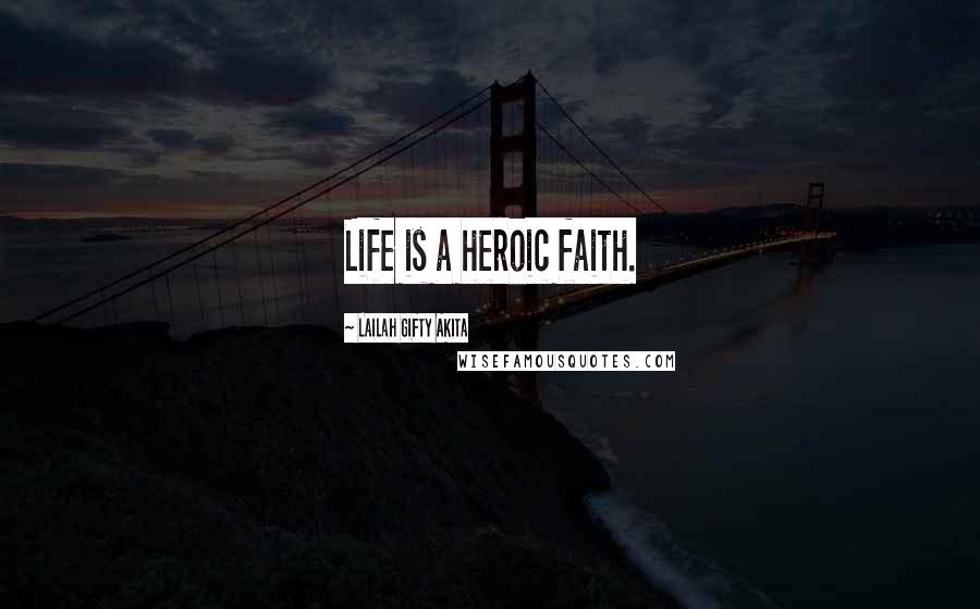 Lailah Gifty Akita Quotes: Life is a heroic faith.