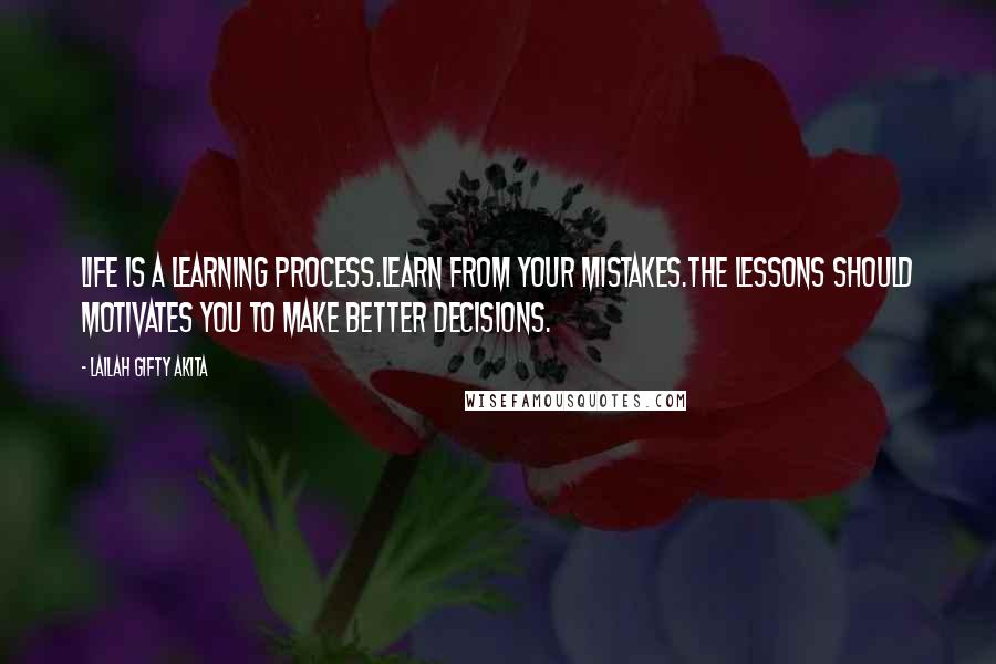 Lailah Gifty Akita Quotes: Life is a learning process.Learn from your mistakes.The lessons should motivates you to make better decisions.