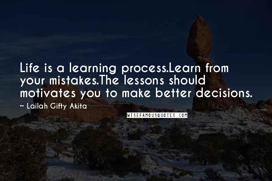 Lailah Gifty Akita Quotes: Life is a learning process.Learn from your mistakes.The lessons should motivates you to make better decisions.