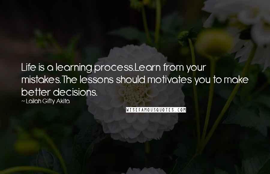 Lailah Gifty Akita Quotes: Life is a learning process.Learn from your mistakes.The lessons should motivates you to make better decisions.