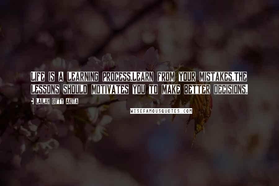 Lailah Gifty Akita Quotes: Life is a learning process.Learn from your mistakes.The lessons should motivates you to make better decisions.