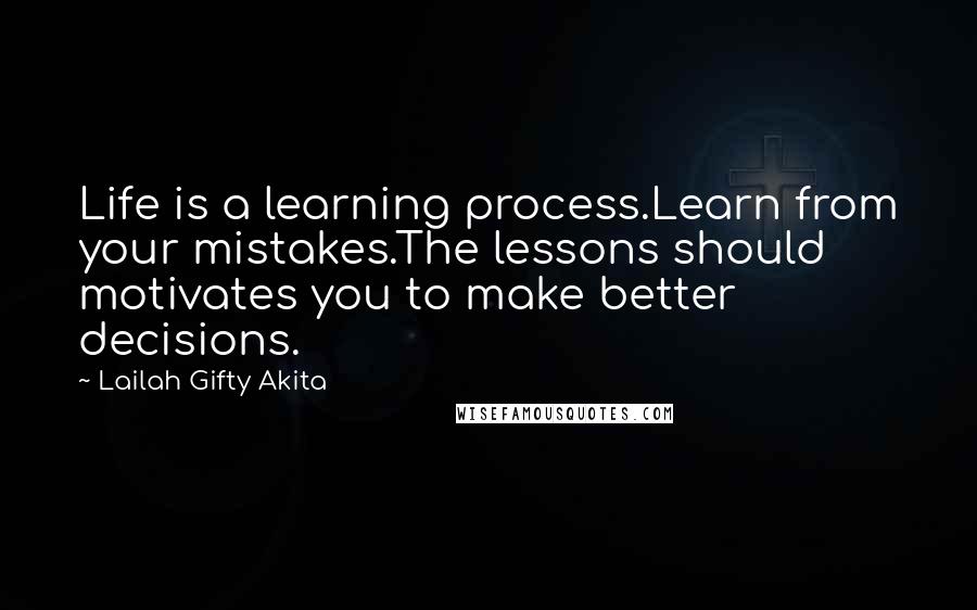 Lailah Gifty Akita Quotes: Life is a learning process.Learn from your mistakes.The lessons should motivates you to make better decisions.