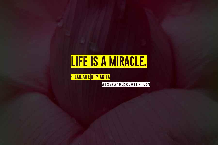 Lailah Gifty Akita Quotes: Life is a miracle.