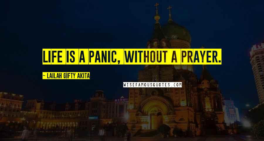 Lailah Gifty Akita Quotes: Life is a panic, without a prayer.