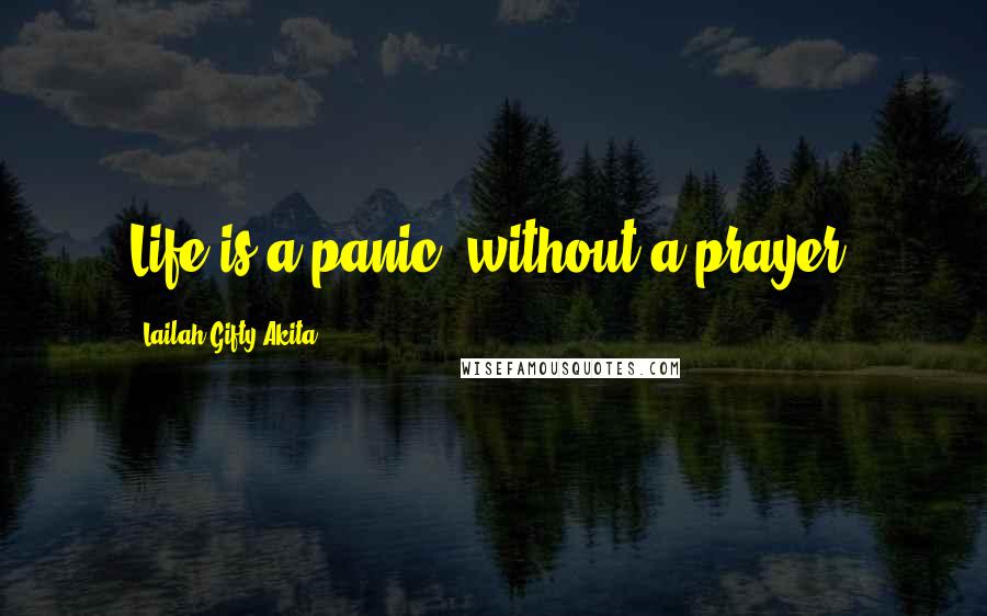 Lailah Gifty Akita Quotes: Life is a panic, without a prayer.