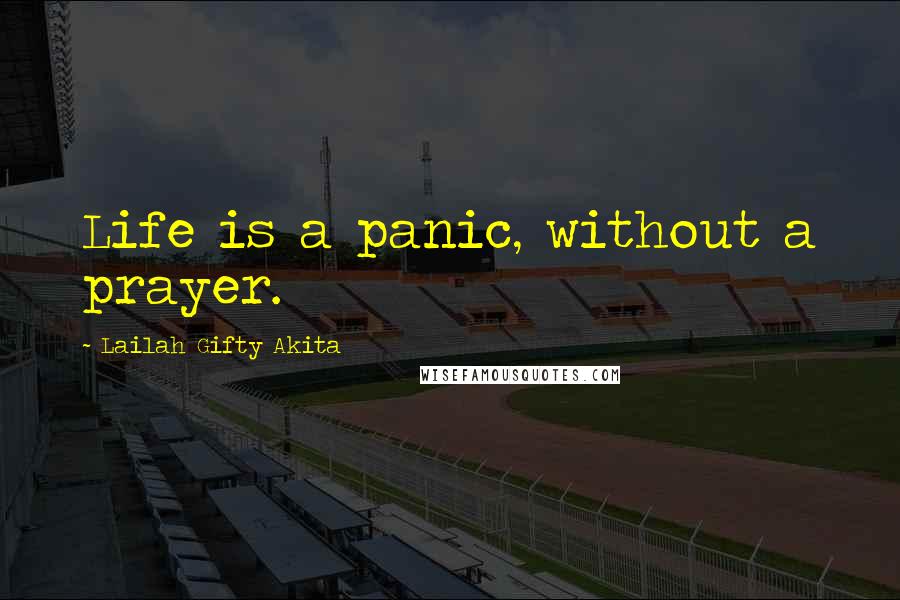 Lailah Gifty Akita Quotes: Life is a panic, without a prayer.