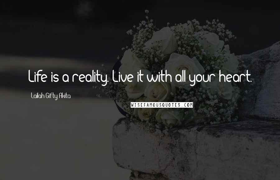 Lailah Gifty Akita Quotes: Life is a reality. Live it with all your heart.