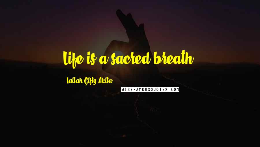 Lailah Gifty Akita Quotes: Life is a sacred breath.