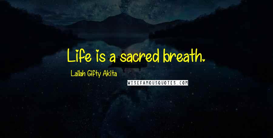 Lailah Gifty Akita Quotes: Life is a sacred breath.