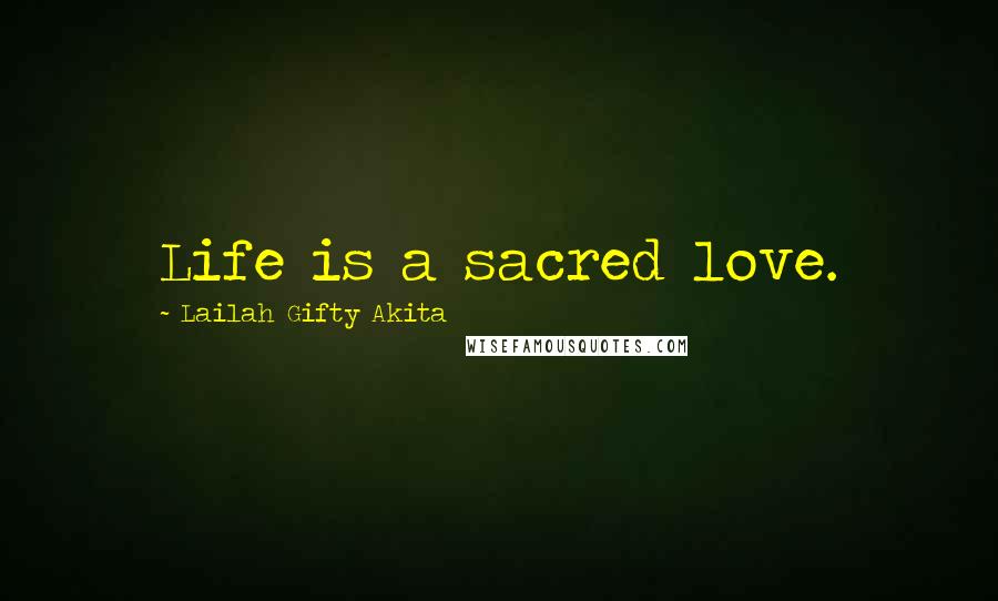 Lailah Gifty Akita Quotes: Life is a sacred love.