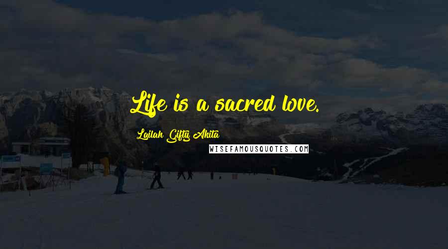 Lailah Gifty Akita Quotes: Life is a sacred love.