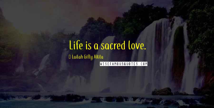 Lailah Gifty Akita Quotes: Life is a sacred love.