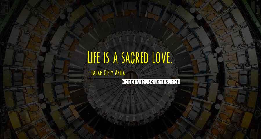 Lailah Gifty Akita Quotes: Life is a sacred love.