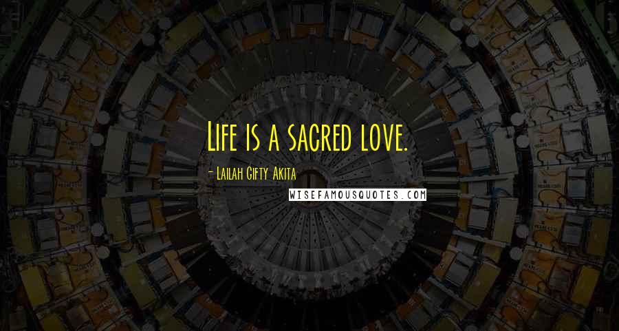 Lailah Gifty Akita Quotes: Life is a sacred love.