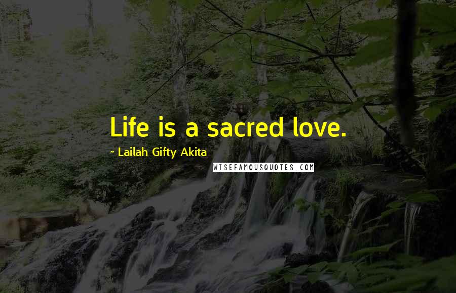 Lailah Gifty Akita Quotes: Life is a sacred love.