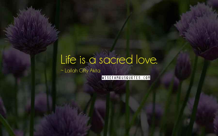 Lailah Gifty Akita Quotes: Life is a sacred love.