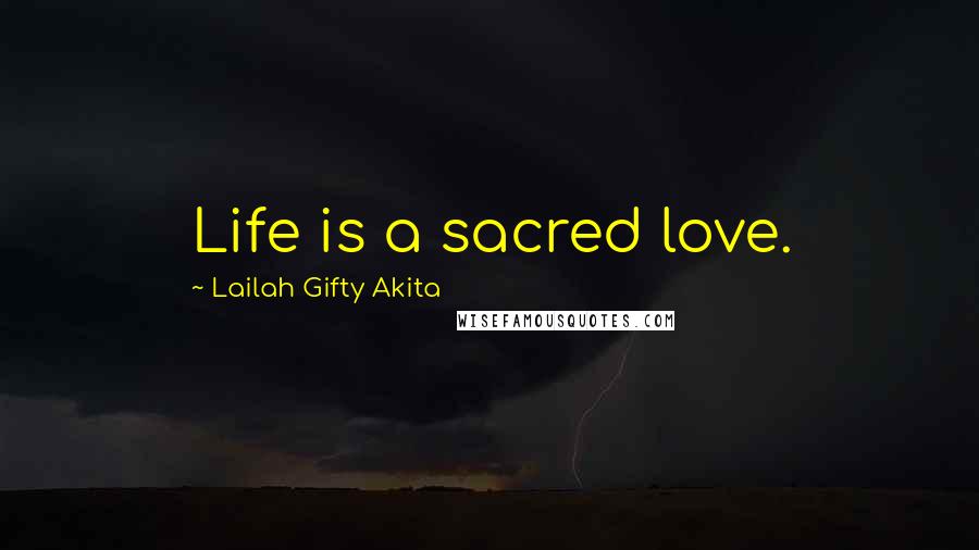 Lailah Gifty Akita Quotes: Life is a sacred love.