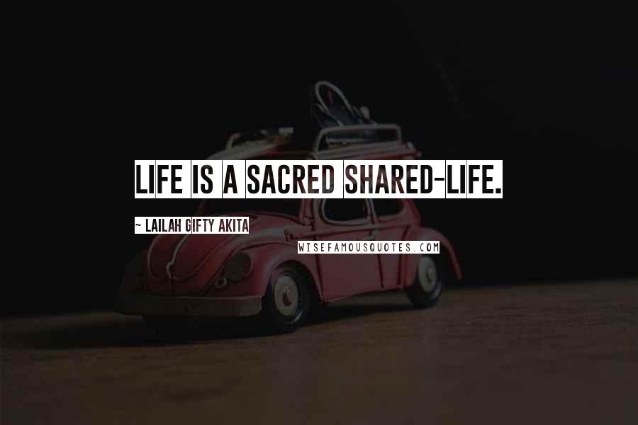 Lailah Gifty Akita Quotes: Life is a sacred shared-life.