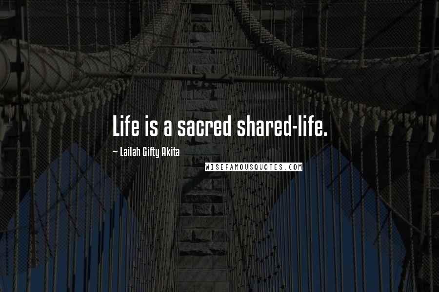 Lailah Gifty Akita Quotes: Life is a sacred shared-life.