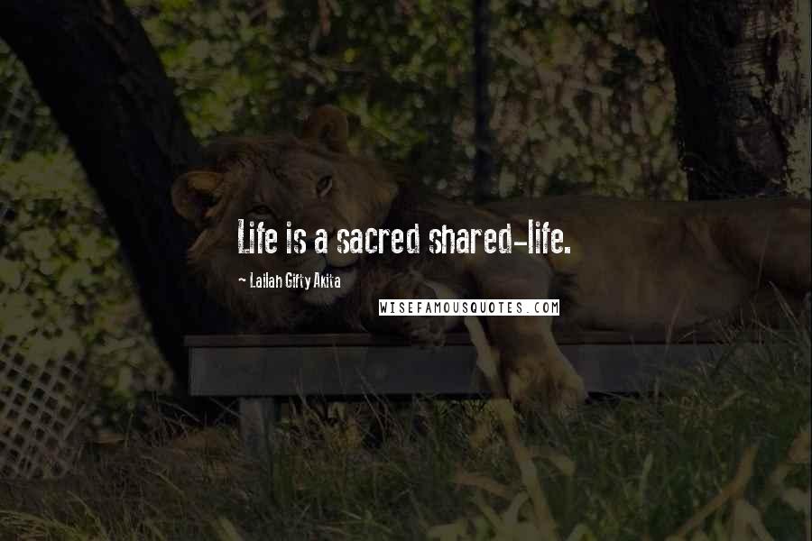 Lailah Gifty Akita Quotes: Life is a sacred shared-life.