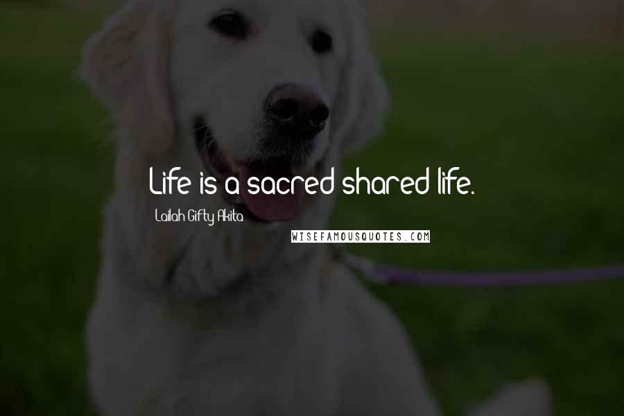 Lailah Gifty Akita Quotes: Life is a sacred shared-life.