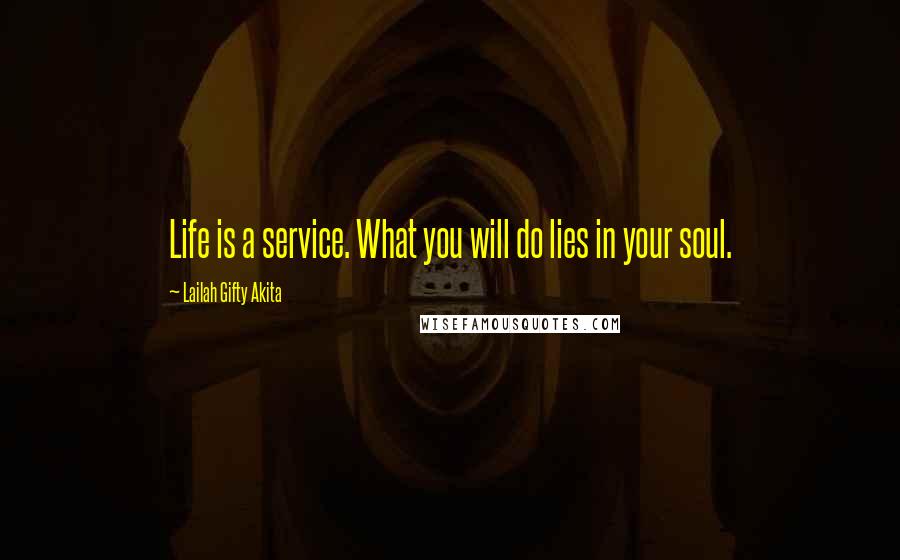 Lailah Gifty Akita Quotes: Life is a service. What you will do lies in your soul.