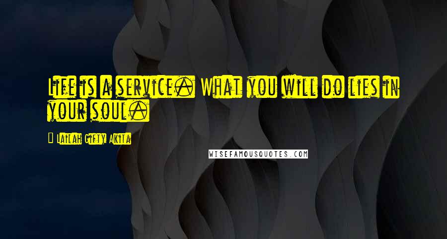 Lailah Gifty Akita Quotes: Life is a service. What you will do lies in your soul.