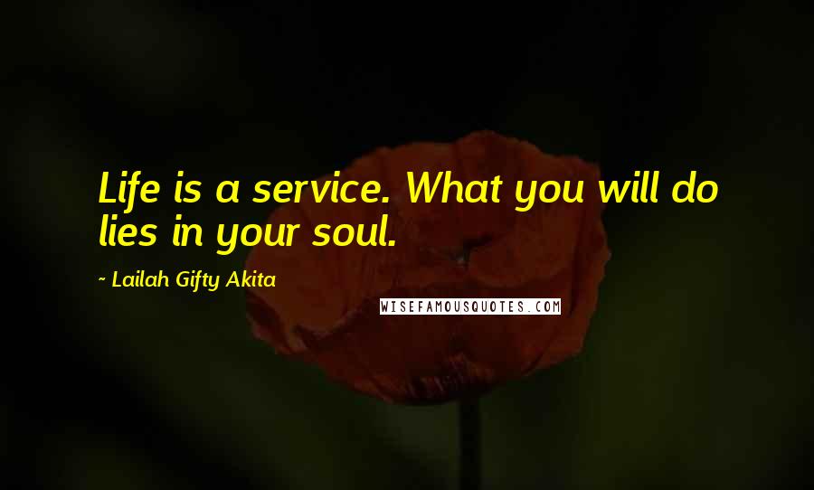 Lailah Gifty Akita Quotes: Life is a service. What you will do lies in your soul.