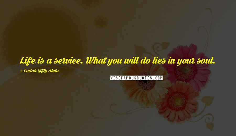Lailah Gifty Akita Quotes: Life is a service. What you will do lies in your soul.