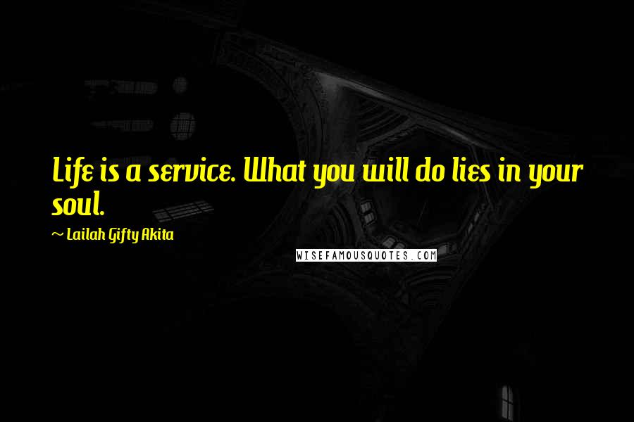 Lailah Gifty Akita Quotes: Life is a service. What you will do lies in your soul.