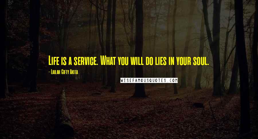 Lailah Gifty Akita Quotes: Life is a service. What you will do lies in your soul.