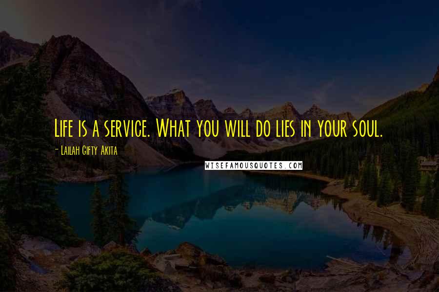 Lailah Gifty Akita Quotes: Life is a service. What you will do lies in your soul.