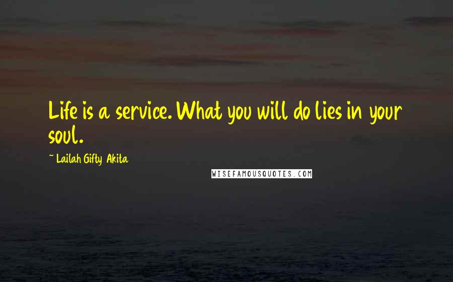 Lailah Gifty Akita Quotes: Life is a service. What you will do lies in your soul.