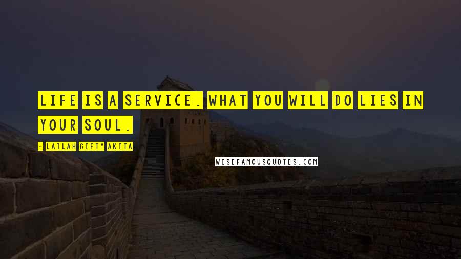 Lailah Gifty Akita Quotes: Life is a service. What you will do lies in your soul.