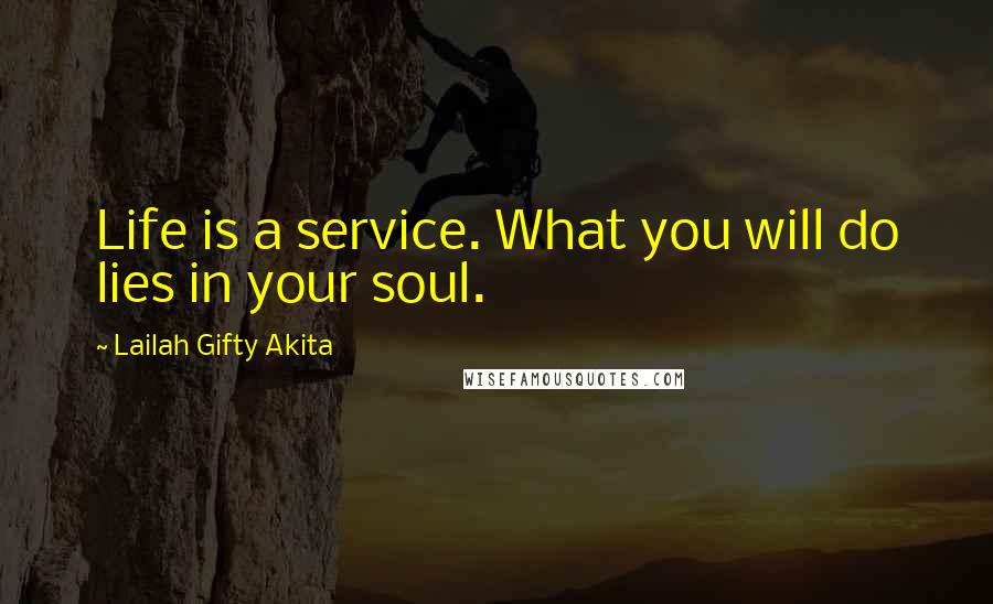 Lailah Gifty Akita Quotes: Life is a service. What you will do lies in your soul.