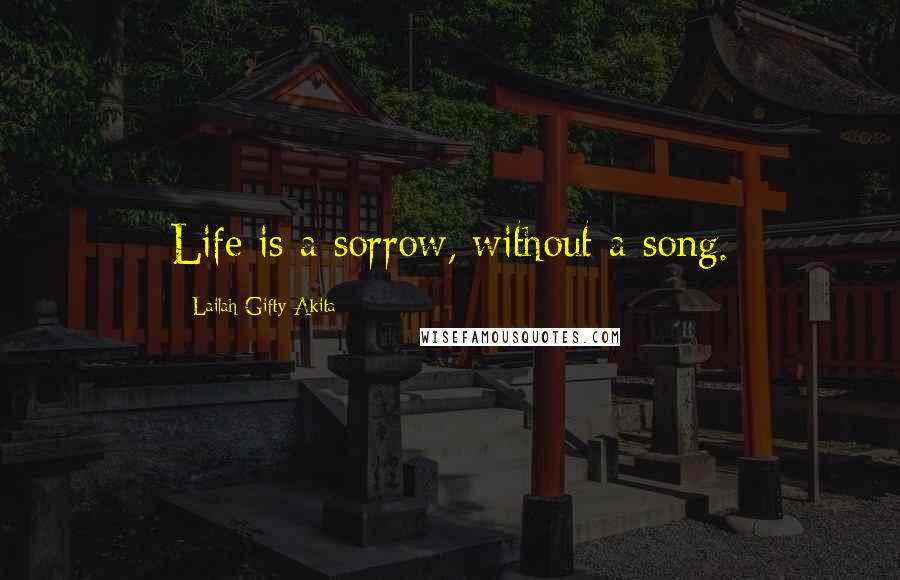 Lailah Gifty Akita Quotes: Life is a sorrow, without a song.