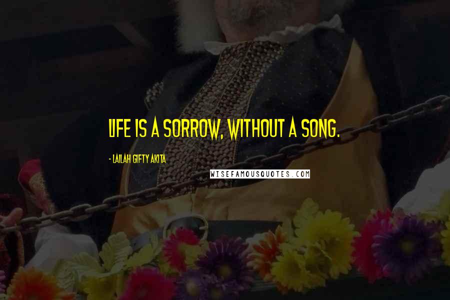 Lailah Gifty Akita Quotes: Life is a sorrow, without a song.