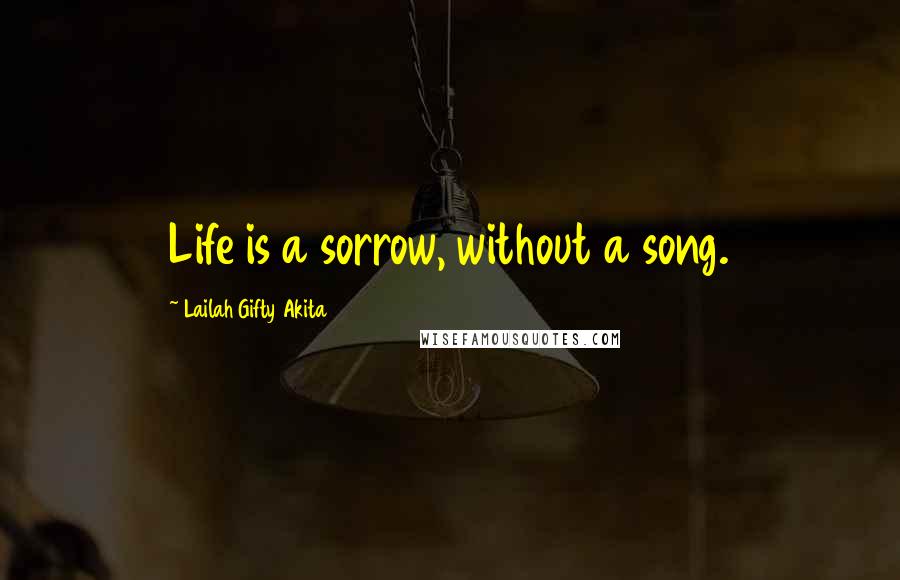 Lailah Gifty Akita Quotes: Life is a sorrow, without a song.