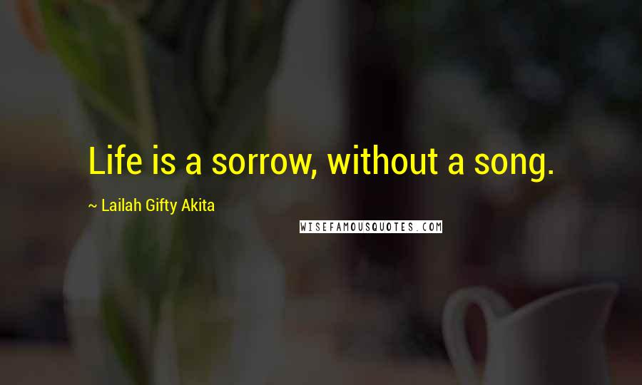 Lailah Gifty Akita Quotes: Life is a sorrow, without a song.