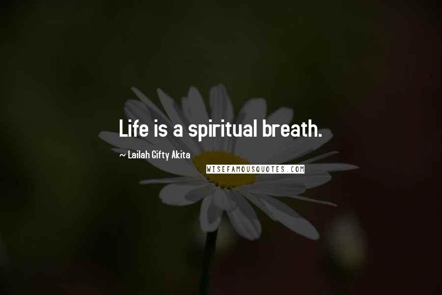 Lailah Gifty Akita Quotes: Life is a spiritual breath.