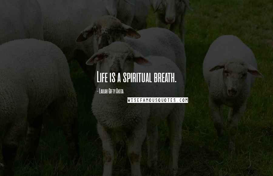 Lailah Gifty Akita Quotes: Life is a spiritual breath.