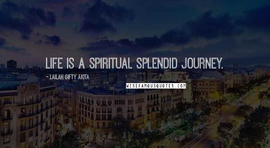 Lailah Gifty Akita Quotes: Life is a spiritual splendid journey.