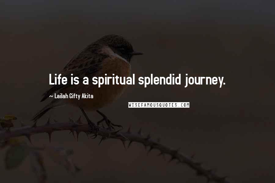 Lailah Gifty Akita Quotes: Life is a spiritual splendid journey.