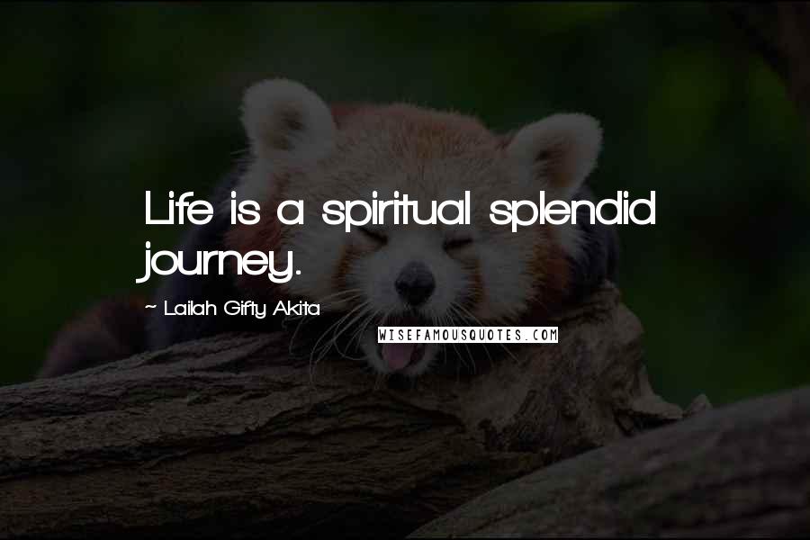 Lailah Gifty Akita Quotes: Life is a spiritual splendid journey.