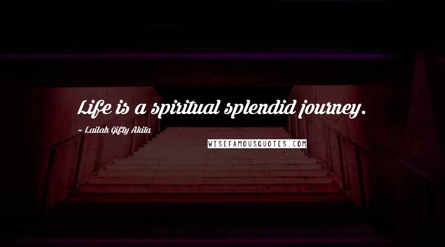 Lailah Gifty Akita Quotes: Life is a spiritual splendid journey.